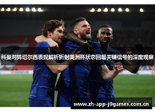 科曼对阵切尔西表现解析折射美洲杯状态回暖关键信号的深度观察