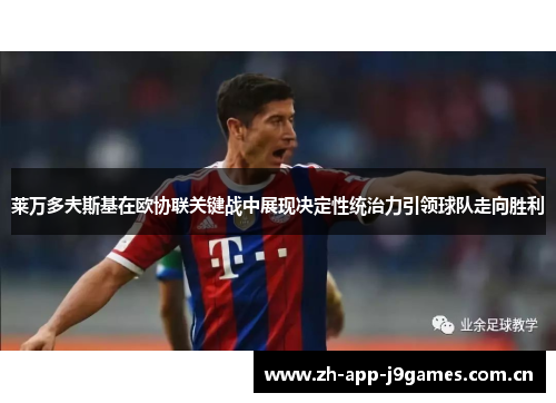 莱万多夫斯基在欧协联关键战中展现决定性统治力引领球队走向胜利